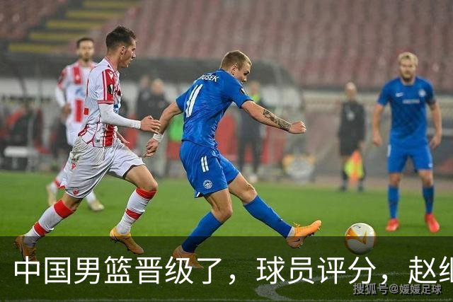 中国男篮晋级了，球员评分，赵继伟最佳，廖三宁最差，庞峥麟惊喜