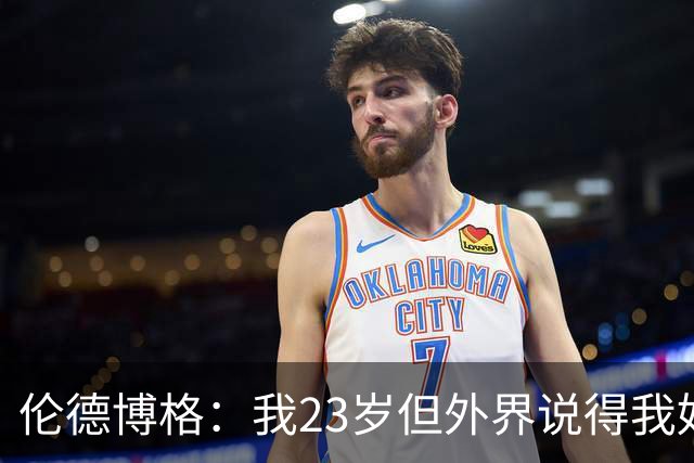 伦德博格：我23岁但外界说得我好像45岁了 这给了我额外的动力