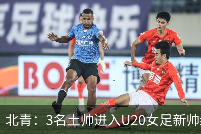北青：3名土帅进入U20女足新帅终极候选，王军多年深耕口碑良好