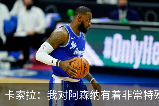 卡索拉：我对阿森纳有着非常特殊的感情