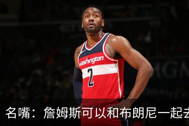 名嘴：詹姆斯可以和布朗尼一起去热火 热火也需要他的得分和组织