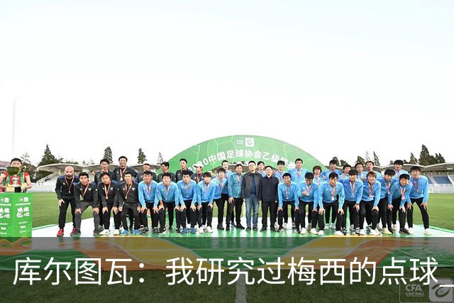 库尔图瓦：我研究过梅西的点球 知他射哪边会失手