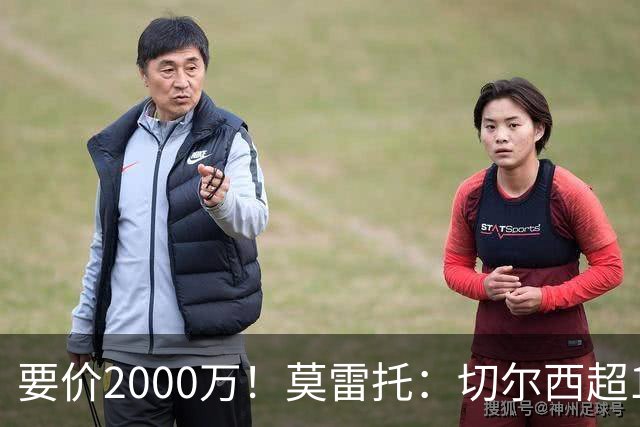 要价2000万！莫雷托：切尔西超1200万报价28岁查瓦里亚，仍需谈判
