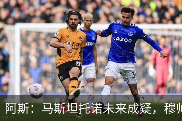阿斯：马斯坦托诺未来成疑，穆帅希望季前赛考察他的表现再做决定